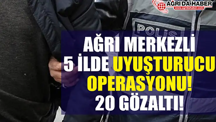 Ağrı Merkezli Uyuşturucu Operasyonu! 20 Zanlı Gözaltında!