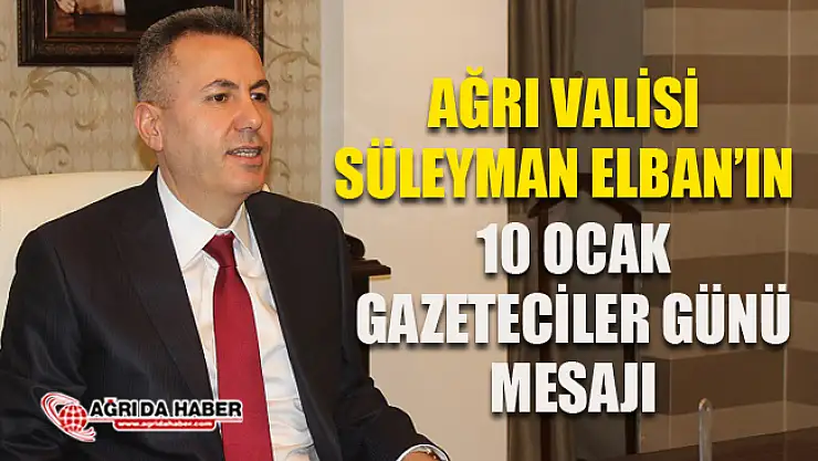 Ağrı Valisi Süleyman Elban'ın 10 Ocak Çalışan Gazeteciler Günü Mesajı