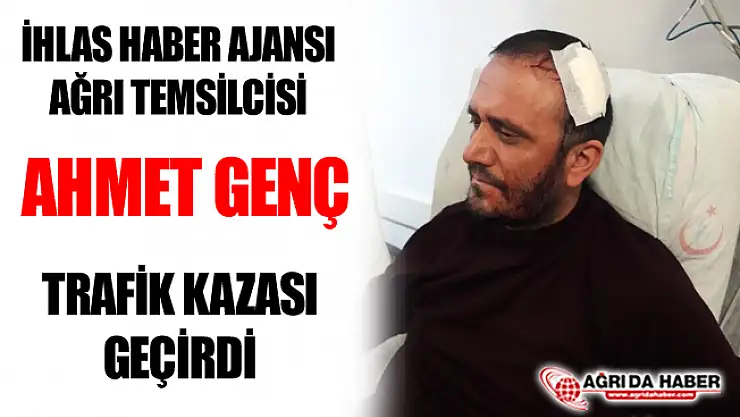 İhlas Haber Ajansı Ağrı Temsilcisi Ahmet Genç Kaza Geçirdi