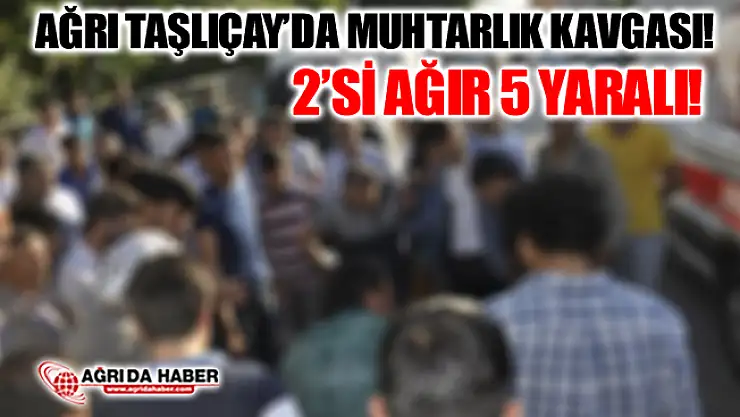 Ağrı Taşlıçay'da Muhtarlık İçin İki Aile Arasında Kavga: 2'si Ağır 5 Yaralı!