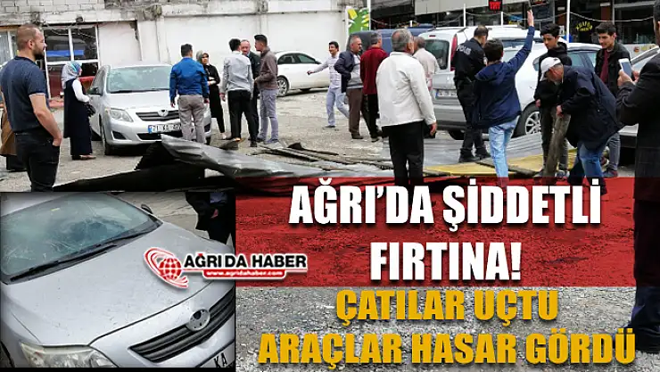 Ağrı'da Şiddetli Fırtına: Çok sayıda Bina ve Araç hasar gördü