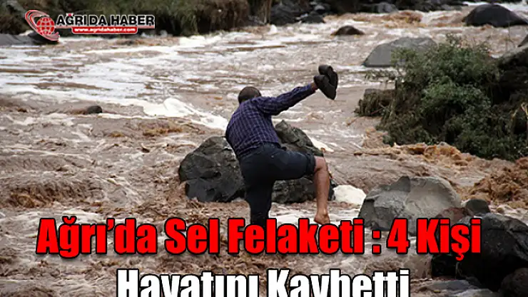 Ağrı'da Sel Felaketi : 4 Kişi Hayatını Kaybetti