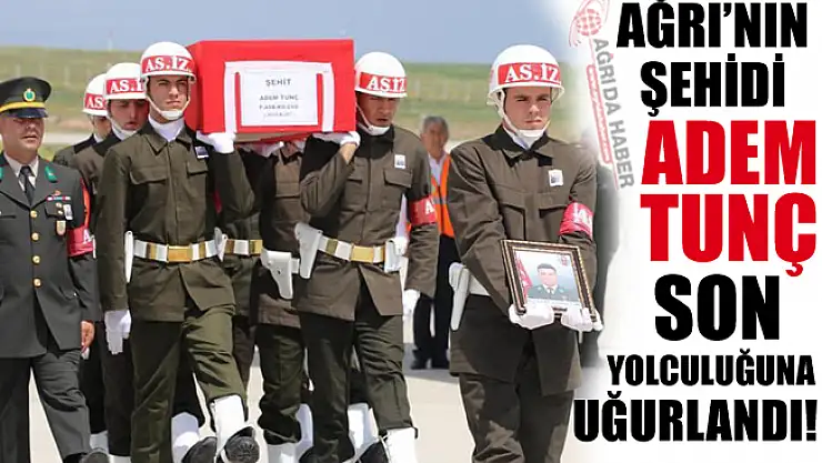 Ağrı'nın Şehidi Adem TUNÇ Son Yolculuğuna Uğurlandı!