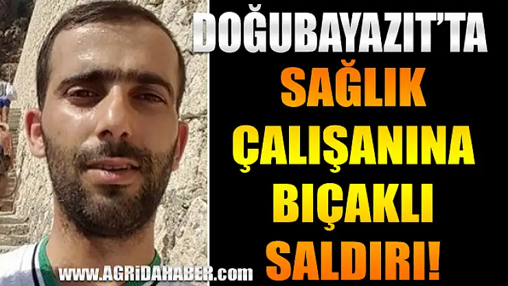 Ağrı Doğubayazıt'ta Sağlık Çalışanına Bıçaklı Saldırı