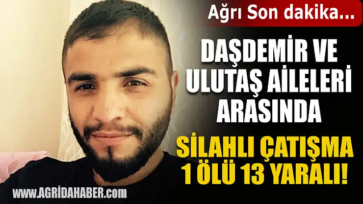 Ağrı'da Daşdemir ve Ulutaş Aileleri arası Silahlı Kavga: 1 ölü 13 yaralı