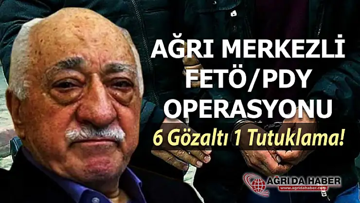 Ağrı Merkezli 6 İlde FETÖ/PDY Operasyonu! 6 Gözaltı 1 Tutuklama