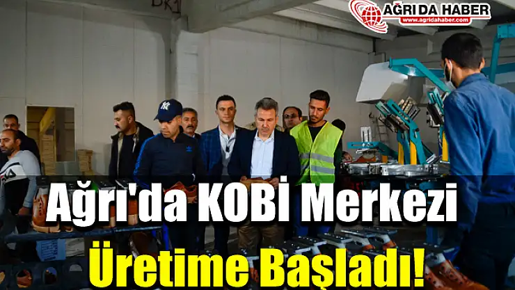 Ağrı'da KOBİ Merkezi Üretime Başladı!