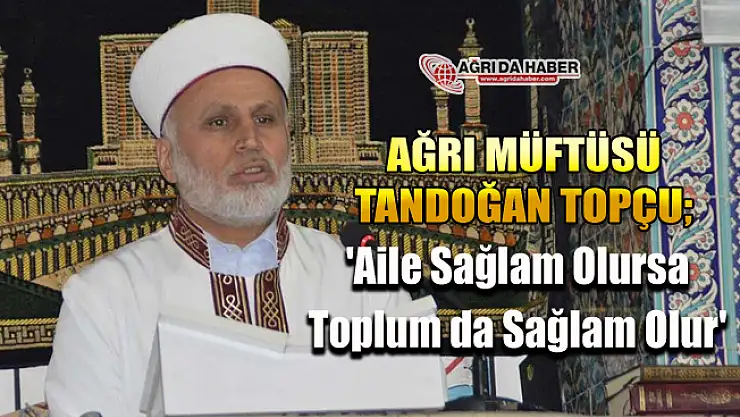Ağrı Müftüsü Topçu ​'Aile Sağlam Olursa Toplum da Sağlam Olur'