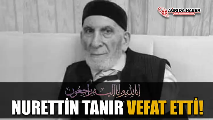 Ağrı'nın Kanaat Önderlerinden Nurettin Tanır Vefat Etti