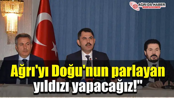 Bakan Kurum: Ağrı'yı Doğu'nun parlayan yıldızı yapacağız!'