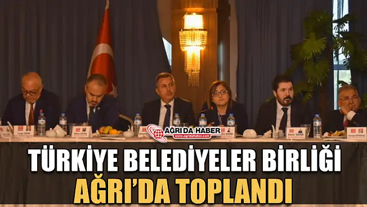 Savcı Sayan Davetiyle Türkiye Belediyeler Birliği Toplantısını Ağrı'da Yapıldı