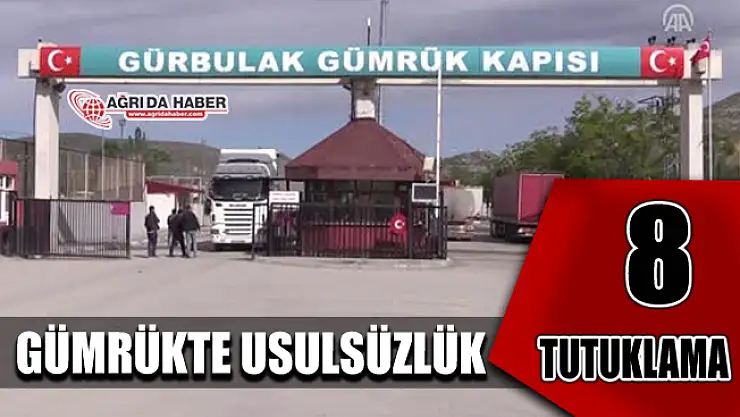 Gürbulak Gümrük Kapısındaki Usulsüzlükte 8 Tutuklama