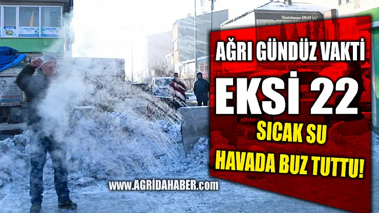 Ağrı'da Gündüz Hava Sıcaklığı Eksi 22! Sıcak Su Buz Tuttu
