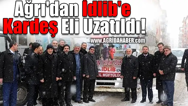 Ağrı'dan İdlib'e Kardeş Eli Uzatıldı!