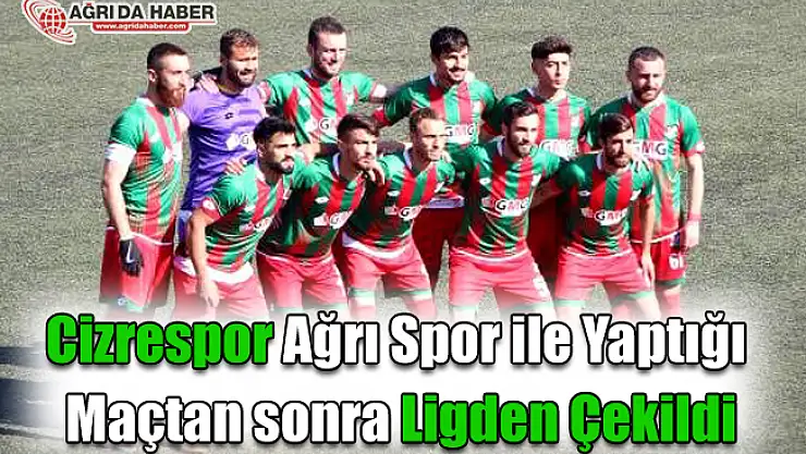 Cizrespor Ağrı Spor ile yaptığı maçtan sonra Lig'den çekildi!