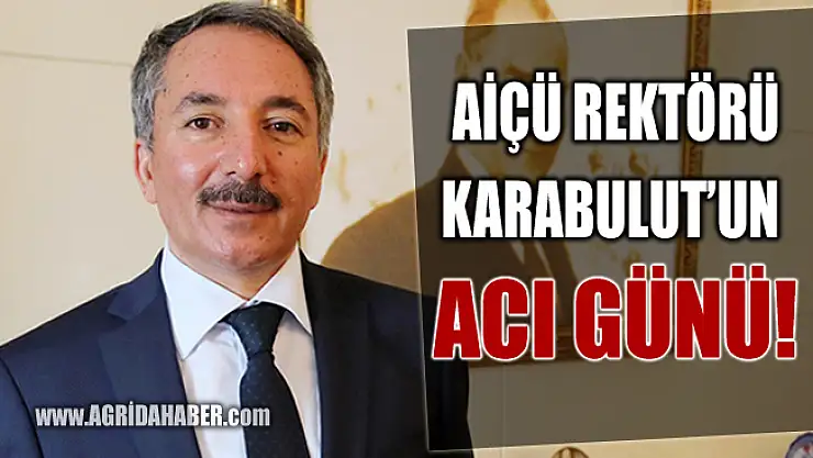 AİÇÜ Rektörü Prof. Dr. Abdulhalik Karabulut'un Acı Günü