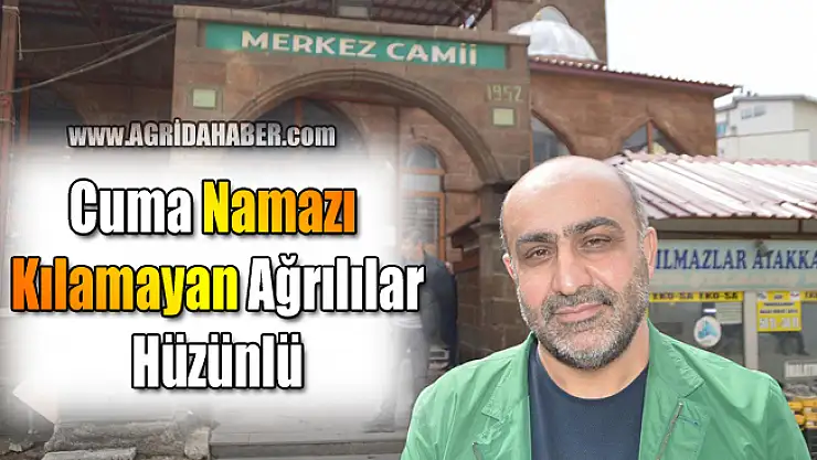 Cuma namazı kılamayan Ağrılılar Hüzünlü