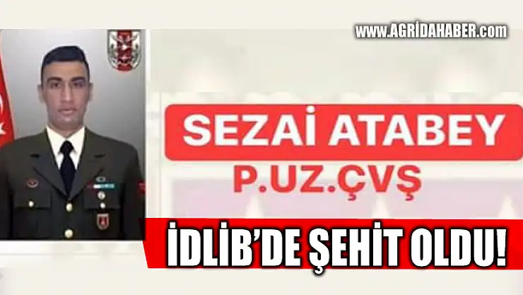 İdlib'de Ağrılı Asker Sezai Atabey kalp krizi geçirerek Şehit oldu