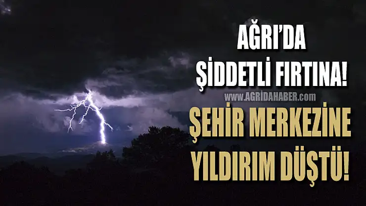 Ağrı'da Şiddetli Yağmur! Yıldırım Şehir Merkezine düştü