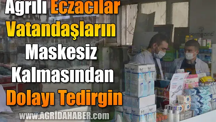 Ağrılı Eczacılar vatandaşın maskesiz kalmasından dolayı tedirgin