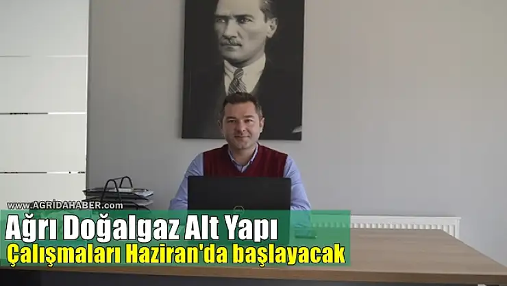 Ağrı Doğalgaz Alt Yapı Çalışmaları Haziran'da başlayacak
