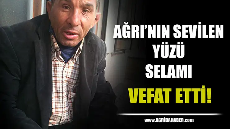 Ağrı'nın Sevilen yüzü Selami Yerdelen vefat etti