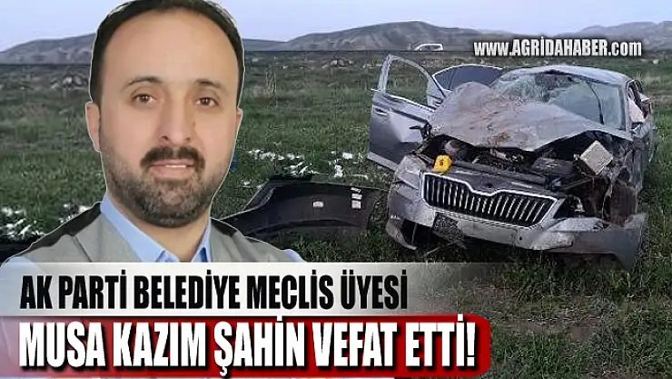 AK Parti Ağrı Belediye Meclis Üyesi Musa Kazım Şahin kazada vefat etti