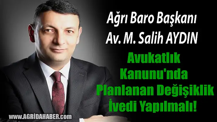 Ağrı Baro Başkanı Salih Aydın Avukatlar Kanunu değişikliği İvedi yapılmalı