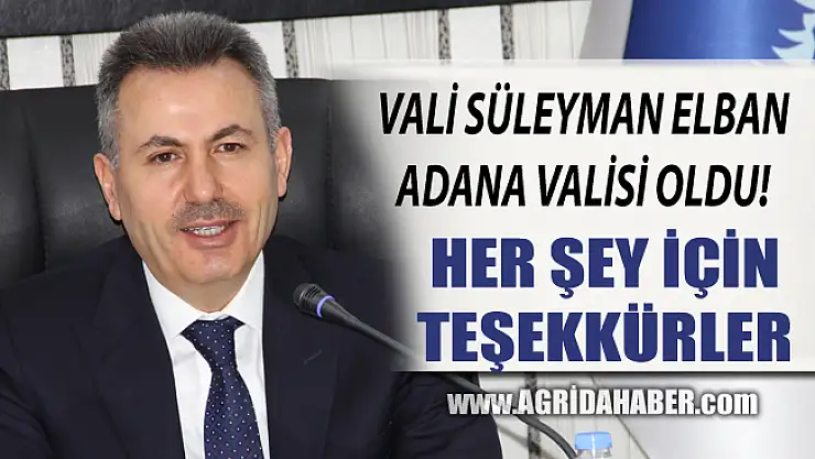 Ağrı Valisi Süleyman Elban Adana Valiliği Görevine Atandı!