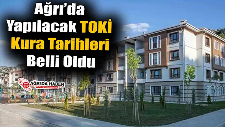 Ağrı'da Yapılacak TOKİ Kura Tarihleri Belli Oldu