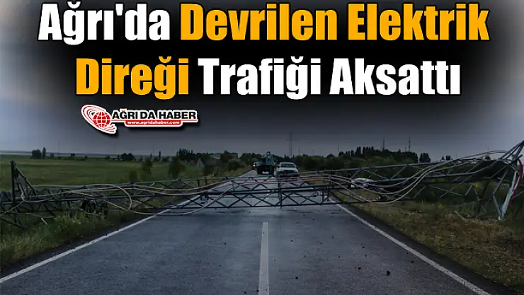 Ağrı'da Devrilen Elektrik Direği Trafiği Aksattı