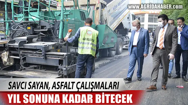 Savcı Sayan, Ağrı'da asfalt çalışmaları yıl sonuna kadar tamamlanacak