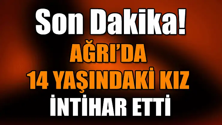 Ağrı'da 14 Yaşındaki Kız Çocuk İntihar Etti
