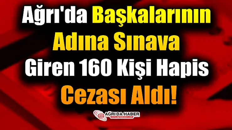 Ağrı'da Başkalarının Adına Sınava Giren 160 Kişi Hapis Cezası Aldı!