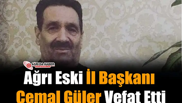 Ağrı Eski İl Başkanı Cemal Güler Vefat Etti