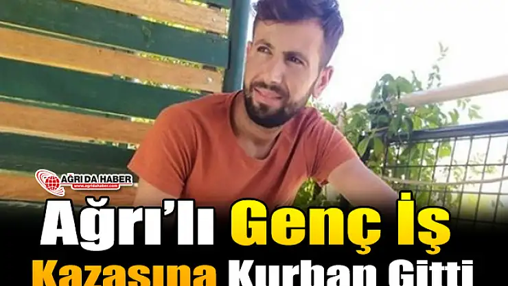 Ağrı'lı Genç İş Kazasına Kurban Gitti