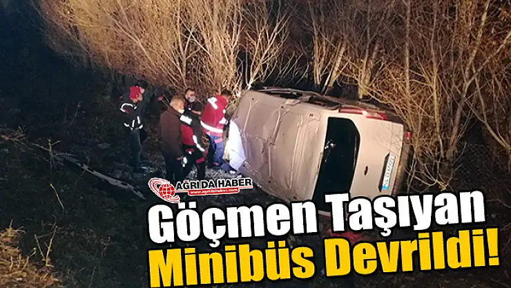 Ağrı'da Göçmen Taşıyan Minibüs Devrildi!