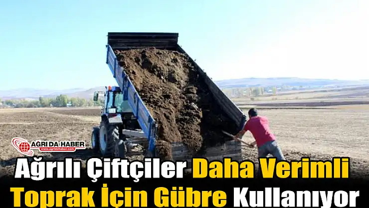 Ağrılı Çiftçiler Daha Verimli Toprak İçin Gübre Kullanıyor