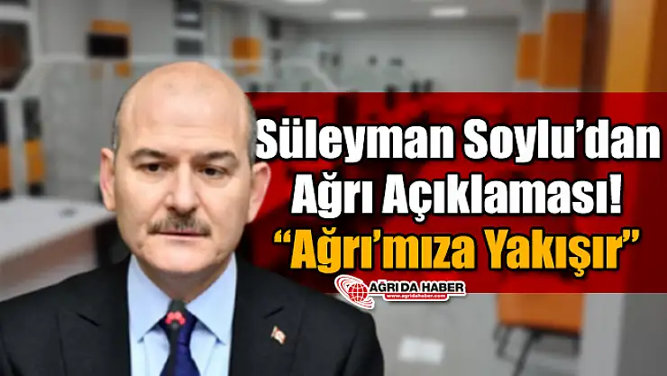 Bakan Süleyman Soylu'dan Ağrı Açıklaması! 'Ağrı'mıza Yakışır'