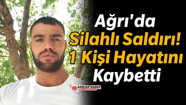 Ağrı'da Silahlı Saldırı! 1 Kişi Hayatını Kaybetti
