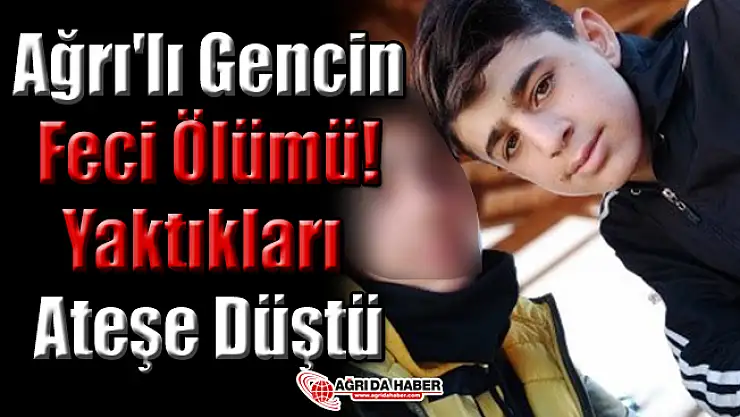 Ağrı'lı Gencin Feci Ölümü! Yaktıkları Ateşe Düştü