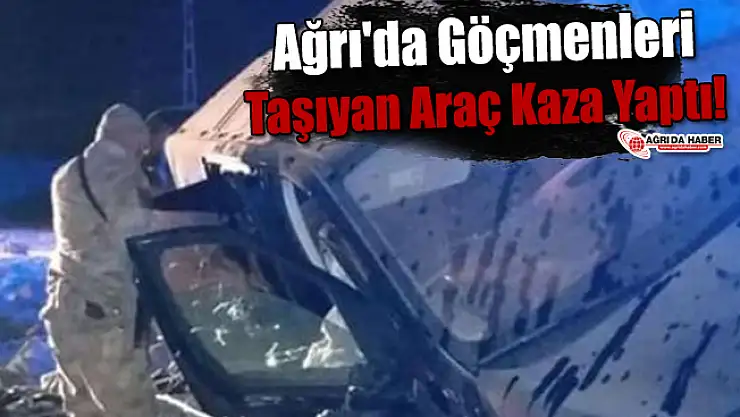 Ağrı'da Göçmenleri Taşıyan Araç Kaza Yaptı!