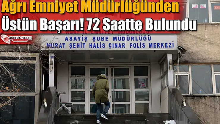 Ağrı Emniyet Müdürlüğünden Üstün Başarı! 72 Saatte Bulundu