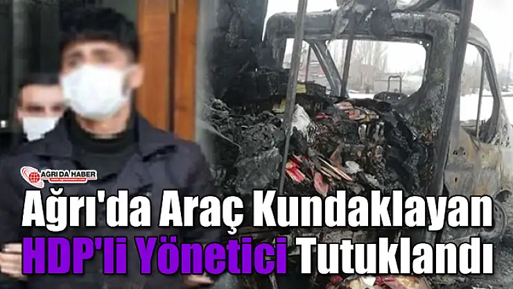 Ağrı'da Araç Yakan HDP'li Yönetici Tutuklandı