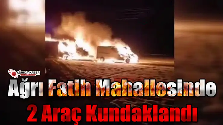 Ağrı Fatih Mahallesinde 2 Araç Kundaklandı