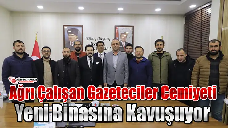 Ağrı Çalışan Gazeteciler Cemiyeti Yeni Binasına Kavuşuyor