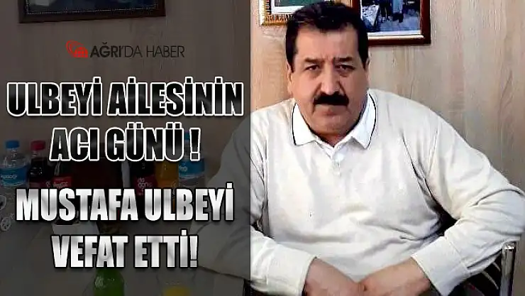 Ulbeyi Ailesinin Acı Günü! Mustafa Ulbeyi Vefat Etti