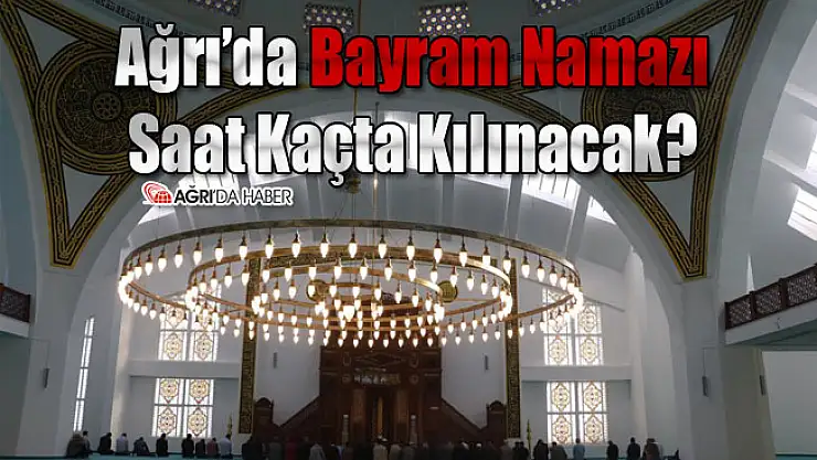 Ağrı'da Bayram Namazı Saat Kaçta Kılınacak? 2021 Ağrı Bayram Namazı Vakti