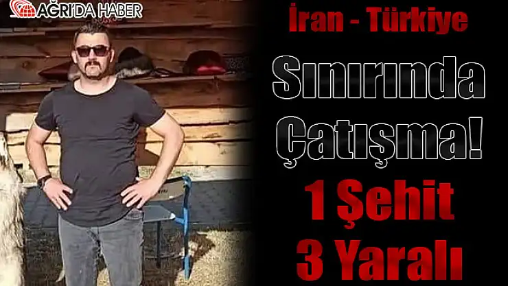 Ağrı-İran Sınır Hattında Çatışma! 1 Şehit 3 Yaralı