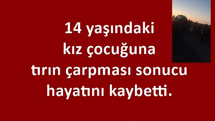 Taşlıçay'da tırın çarptığı kız çocuğu hayatını kaybetti!